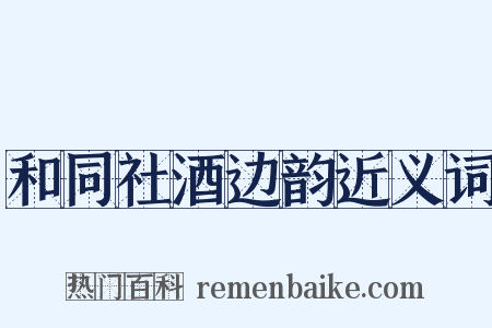 和同社酒边韵近义词是什么意思的图片